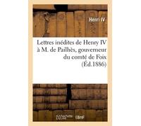 Lettres Inédites De Henry Iv À M. De Pailhès, Gouverneur Du Comté De Foix, (Éd.1886)