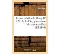 Lettres inédites de Henry IV à M. de Pailhès, gouverneur du comté de Foix, (Éd.1886) Henri IV (Auteur)