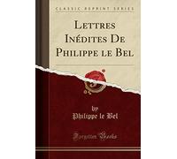 Lettres Inédites De Philippe le Bel (Classic Reprint)