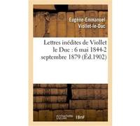 Lettres inédites de Viollet le Duc : 6 mai 1844-2 septembre 1879 Eugène Emmanuel Viollet-Le-Duc (Auteur)