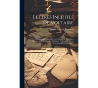Lettres Inédites De Voltaire: À Mademoiselle Quinault, À M. D'argental, À Président Hénault, À M. Damilaville, À Madame D'épinay, Et Autres Personna