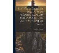 Lettres Inédites Et Discours De Frédéric Ozanam Sur La Société De Saint-Vincent De Paul...