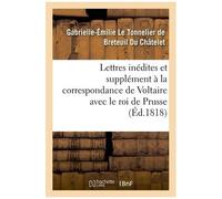 Lettres inédites et supplément à la correspondance de Voltaire avec le roi de Prusse Du Chatelet Gabrielle-Emilie L (Auteur)