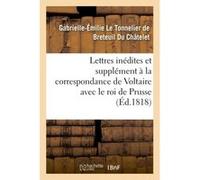 Lettres inédites et supplément à la correspondance de Voltaire avec le roi de Prusse Du Chatelet Gabrielle-Emilie L (Auteur)