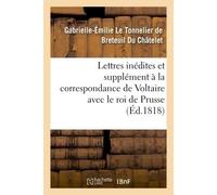Lettres inédites et supplément à la correspondance de Voltaire avec le roi de Prusse Du Chatelet Gabrielle-Emilie L (Auteur)