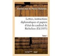 Lettres, instructions diplomatiques et papiers d'état du cardinal de Richelieu. Tome 1 Armand Jean du Plessis Richelieu (Auteur)