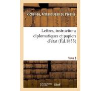 Lettres, Instructions Diplomatiques Et Papiers D'état Du Cardinal De Richelieu. Tome 8