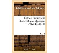 Lettres, instructions diplomatiques et papiers d'état du cardinal de Richelieu. Tome 8 - Armand Jean du Plessis Richelieu - Hachette Bnf - broché - Livre