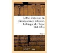 Lettres Iroquoises, Correspondance Politique, Historique Et Critique - Tome 1