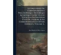 Lettres Juives, Ou Correspondance Philosophique, Historique & Critique, Entre Un Juif Voyageur En Diffã(C)Rens ÃTats De L'europe, & Ses Correspondans En Divers Endroits, Volume 3...
