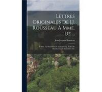 Lettres Originales De J.J. Rousseau Mme. De ... Mme. La Marchale De Luxembourg Mr. De Malesherbes Dalembert Etc - JeanJacques Rousseau - Creative Media Pa JeanJacques RousseauJeanJacques Rousseau (Aut