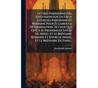 Lettres Parisiennes Ou Discussion Sur Les Deux Liturgies Parisienne Et Romaine Pour Ã clairer La DÃ(c)termination De Ceux Qui Ont Ã Se ... Le Missel Et Le BrÃ(c)viaire De Paris...