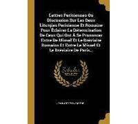 Lettres Parisiennes Ou Discussion Sur Les Deux Liturgies Parisienne Et Romaine Pour Éclairer La Détermination De Ceux Qui Ont À Se Prononcer Entre De Missel Et Le Bréviaire Romains Et Entre Le Missel
