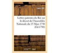 Lettres patentes du Roi sur le décret de l'Assemblée Nationale du 15 Mars 1740 Louis XVI (Auteur)