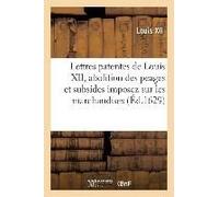 Lettres Patentes Du Roy Louis Xii, Abolition Des Peages Et Subsides Imposez Sur Les Marchandises