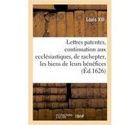 Lettres patentes du roy, portant continuation aux ecclésiastiques, de rachepter pendant cinq années Louis XIII (Auteur)