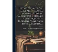 Lettres Persanes, Par M. De Montesquieu, Nouvelle Édition, Augmentée De Douze Lettres Qui Ne Se Trouvent Point Dans Les Précédentes......