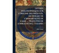 Lettres philosophiques sur l'origine des prÃ(c)jugÃ(c)s, du dogme de l'immortalitÃ(c) de l'ame, ... Traduites de l'Anglois de J. Toland.