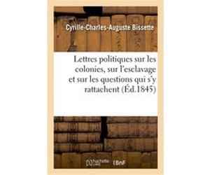 Lettres politiques sur les colonies, sur l'esclavage et sur les questions qui s'y rattachent Cyrille-Charles-Auguste Bissette (Auteur)