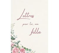 Lettres pour toi, ma fille: Un livre souvenir et cadeau rempli d’amour pour ma fille