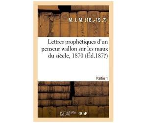 Lettres Prophétiques D'un Penseur Wallon Sur Les Maux Du Siècle, 1870 - Partie 1