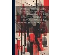 Lettres Provinciales, Ou Examen Impartial De L'origine, De La Constitution Et Des Révolutions De La Monarchie Française...
