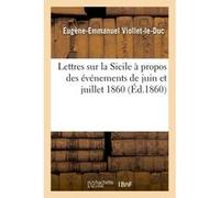Lettres sur la Sicile à propos des événements de juin et juillet 1860 Eugène Emmanuel Viollet-Le-Duc (Auteur)