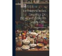 Lettres Sur Les Truffes Du Piémont, Écrites En 1780...
