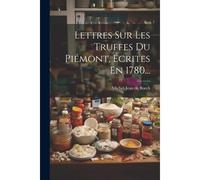 Lettres Sur Les Truffes Du Piémont, Écrites En 1780...