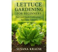 LETTUCE GARDENING FOR BEGINNERS: Fast and Fresh Cultivation for Daily Greens