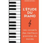 L'étude du piano "Les conseils des meilleurs pianistes du monde"