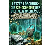 Letzte Löschung: Die B2B-Ökonomie der digitalen Nachlässe: Passwörter, Algorithmen, und das lukrative Geschäft mit dem virtuellen Tod im globalen Informationszeitalter