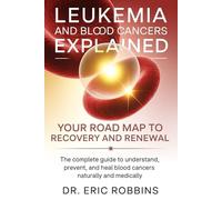 Leukemia and Blood Cancers Explained: Your Roadmap to Recovery and Renewal: The Complete Guide to Understand, Prevent, and Heal Blood Cancers Naturally and Medically