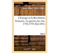 L'Europe et la Révolution française. Tome 3. La guerre aux rois, 1792-1793 Albert Sorel (Auteur)