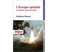 L'Europe spatiale Le déclin ou le sursaut - Guilhem Penent - Argos - broché - Essai