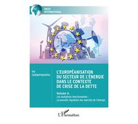 L'européanisation du secteur de l'énergie dans le contexte de crise de la dette Volume II. Les mutations fonctionnelles : La nouvelle régulation des marchés de l'énergie - Ira Lymperopoulou - L'harmat
