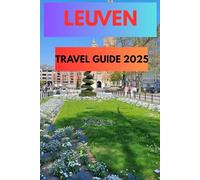 LEUVEN TRAVEL GUIDE 2025: Discover Belgium’s Hidden Gem of History, Beer, and Culture