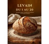 LEVAIN DU 1 AU 20: Un guide simple et détaillé pour maîtriser l'art du pain fermenté