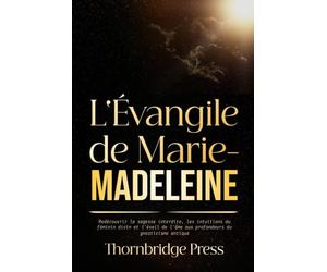 L'Évangile de Marie Madeleine: Redécouvrir la sagesse interdite, les intuitions du féminin divin et l'éveil de l'âme aux profondeurs du gnosticisme antique