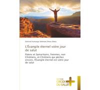 L'Évangile éternel votre jour de salut: Païens et Samaritains, Femmes, non Chrétiens, et Chrétiens qui péchez encore, l'Évangile éternel est votre jour de salut