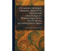 l'Evangile ExpliquÃ(c), DÃ(c)fendu, MÃ(c)ditÃ(c) Ou Exposition ExÃ(c)gÃ(c)tique, Et HomilÃ(c)tique De La Vie De Notre Seigneur JÃ(c)sus Christ