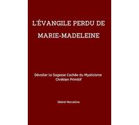 L'ÉVANGILE PERDU DE MARIE-MADELEINE: Dévoiler la Sagesse Cachée du Mysticisme Chrétien Primitif