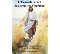 L'Evangile secret des premiers Chrétiens: Un travail de reconstitution de l’Evangile des Ebionites