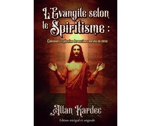 L'Evangile selon le Spiritisme : Contenant l’explication des maximes morales du christ Édition intégral et originale
