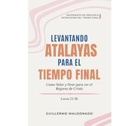 Levantando Atalayas para el Tiempo Final: Cómo Velar y Orar para Ver el Regreso de Cristo