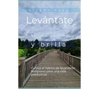 Levántate y brilla: Cultiva el hábito de levantarte temprano para una vida productiva