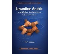 Levantine Arabic for NGOs & Aid Workers: The Essential Field Guide: Master Essential Arabic for the Field: Communicate, Connect, Impact in Syria, Lebanon, Jordan, and Palestine