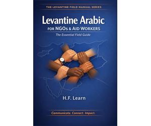 Levantine Arabic for NGOs & Aid Workers: The Essential Field Guide: Master Essential Arabic for the Field: Communicate, Connect, Impact in Syria, Lebanon, Jordan, and Palestine