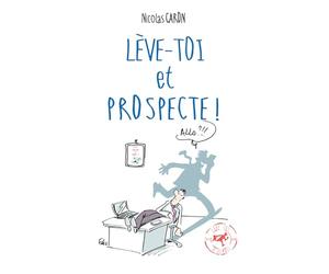Lève-toi et Prospecte: Parce que vendre est d'abord une conquête !