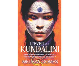 L'Éveil De La Kundalini: Guide Pour Débutants Sur L'Énergie, Les Chakras Et La Conscience, Apprends La Méditation, La Spiritualité, Le Yoga Et Le Réveil Pour La Transformer Votre Âme
